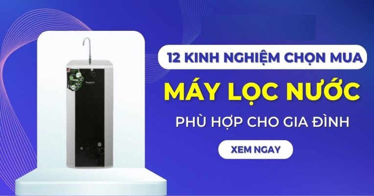 Hướng dẫn chọn mua Máy lọc nước phù hợp với gia đình bạn