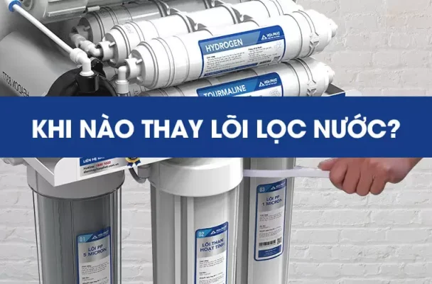 Khi nào cần thay lõi lọc của Máy lọc nước RO?